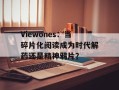Viewones：当碎片化阅读成为时代解药还是精神鸦片？