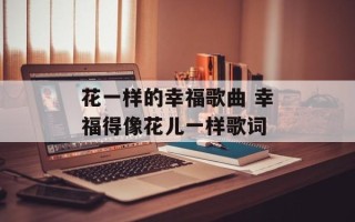 花一样的幸福歌曲 幸福得像花儿一样歌词