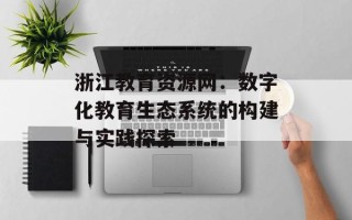 浙江教育资源网：数字化教育生态系统的构建与实践探索
