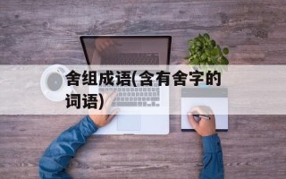 舍组成语(含有舍字的词语)