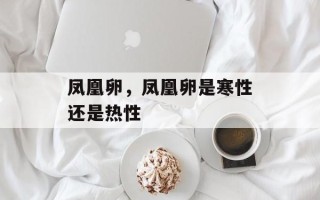 凤凰卵，凤凰卵是寒性还是热性