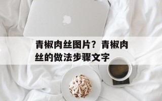 青椒肉丝图片？青椒肉丝的做法步骤文字