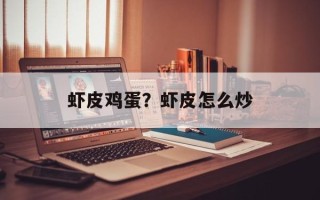 虾皮鸡蛋？虾皮怎么炒
