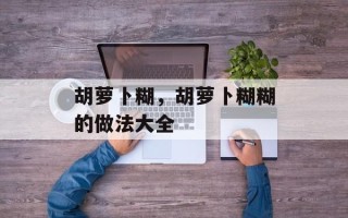 胡萝卜糊，胡萝卜糊糊的做法大全