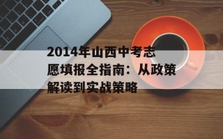 2014年山西中考志愿填报全指南：从政策解读到实战策略