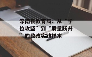 滦南县教育局：从“学位攻坚”到“质量跃升”的教改实践样本