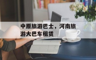 中原旅游巴士，河南旅游大巴车租赁
