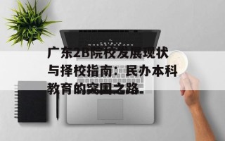 广东2B院校发展现状与择校指南：民办本科教育的突围之路