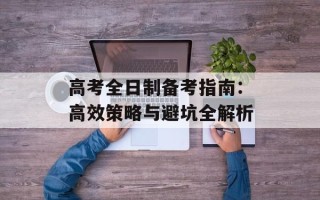 高考全日制备考指南：高效策略与避坑全解析