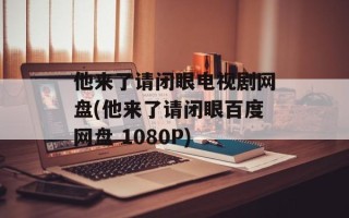 他来了请闭眼电视剧网盘(他来了请闭眼百度网盘 1080P)
