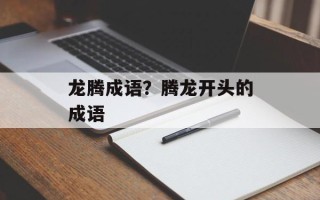 龙腾成语？腾龙开头的成语