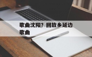 歌曲沈阳？回故乡延边歌曲