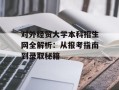 对外经贸大学本科招生网全解析：从报考指南到录取秘籍