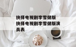 抉择电视剧李雪健版 抉择电视剧李雪健版演员表