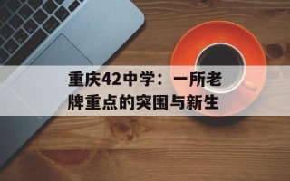 重庆42中学：一所老牌重点的突围与新生