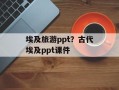 埃及旅游ppt？古代埃及ppt课件