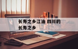 长寿之乡江油 四川的长寿之乡