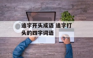 追字开头成语 追字打头的四字词语