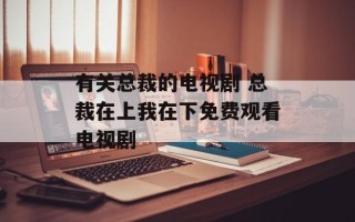 有关总裁的电视剧 总裁在上我在下免费观看电视剧