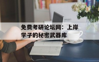 免费考研论坛网：上岸学子的秘密武器库