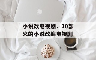 小说改电视剧，10部火的小说改编电视剧