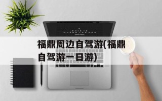 福鼎周边自驾游(福鼎自驾游一日游)