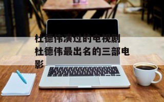 杜德伟演过的电视剧 杜德伟最出名的三部电影