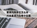 重渡沟风景区怎么样 河南重渡沟在哪个位置