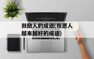 鼓励人的成语(祝愿人越来越好的成语)
