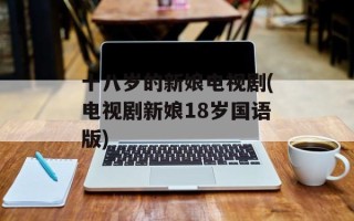 十八岁的新娘电视剧(电视剧新娘18岁国语版)