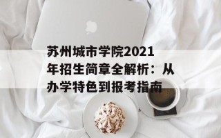 苏州城市学院2021年招生简章全解析：从办学特色到报考指南