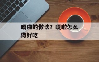 嘎啦的做法？嘎啦怎么做好吃
