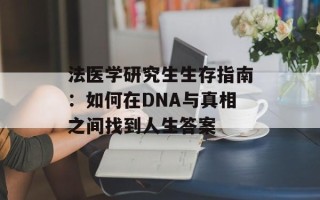 法医学研究生生存指南：如何在DNA与真相之间找到人生答案