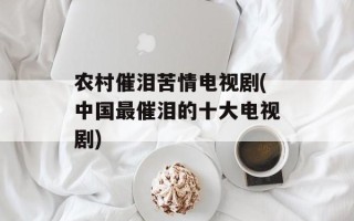 农村催泪苦情电视剧(中国最催泪的十大电视剧)