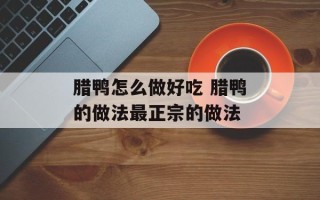 腊鸭怎么做好吃 腊鸭的做法最正宗的做法