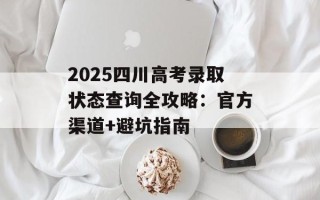 2025四川高考录取状态查询全攻略：官方渠道+避坑指南
