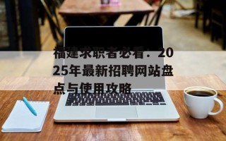 福建求职者必看：2025年最新招聘网站盘点与使用攻略