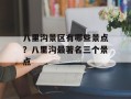 八里沟景区有哪些景点？八里沟最著名三个景点