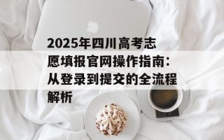 2025年四川高考志愿填报官网操作指南：从登录到提交的全流程解析