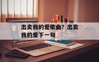 出卖我的爱歌曲？出卖我的爱下一句