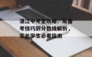 湛江中考全攻略：从备考技巧到分数线解析，家长学生必看指南
