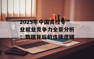 2025年中国高校专业就业竞争力全景分析：数据背后的选择逻辑