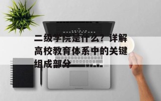 二级学院是什么？详解高校教育体系中的关键组成部分