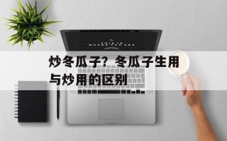 炒冬瓜子？冬瓜子生用与炒用的区别