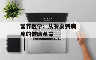 营养医学：从餐桌到病床的健康革命
