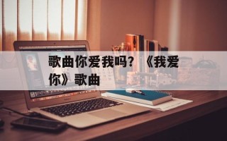 歌曲你爱我吗？《我爱你》歌曲