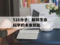 516分子：解码生命科学的未来钥匙