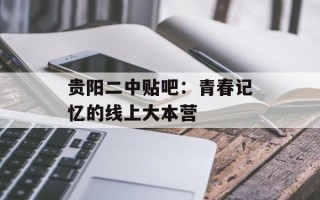 贵阳二中贴吧：青春记忆的线上大本营