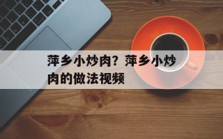 萍乡小炒肉？萍乡小炒肉的做法视频