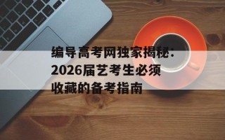 编导高考网独家揭秘：2026届艺考生必须收藏的备考指南